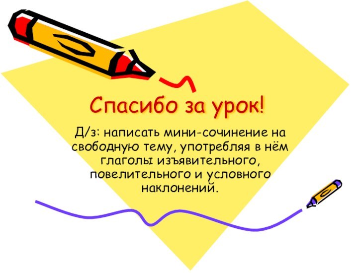 Спасибо за урок!Д/з: написать мини-сочинение на свободную тему, употребляя в нём глаголы