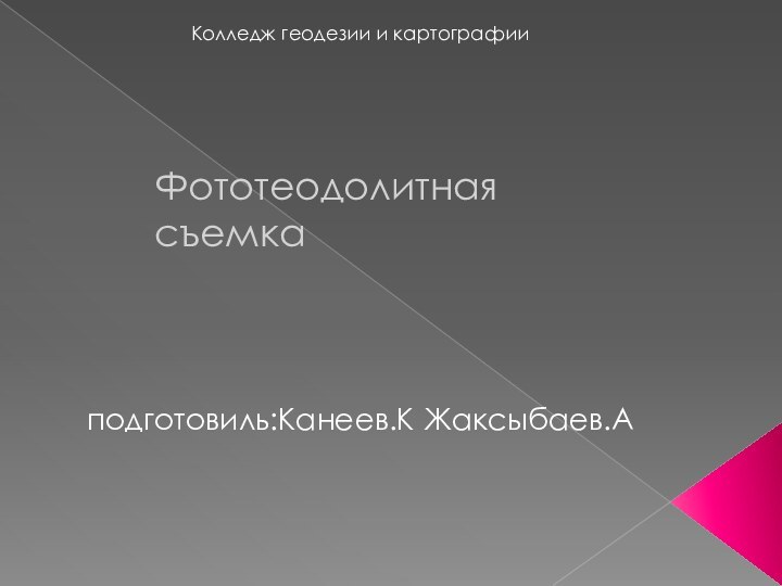 Колледж геодезии и картографииФототеодолитная съемкаподготовиль:Канеев.К Жаксыбаев.А