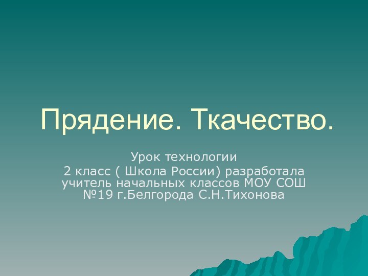 Прядение. Ткачество.Урок технологии2 класс ( Школа России) разработала учитель начальных классов МОУ СОШ №19 г.Белгорода С.Н.Тихонова