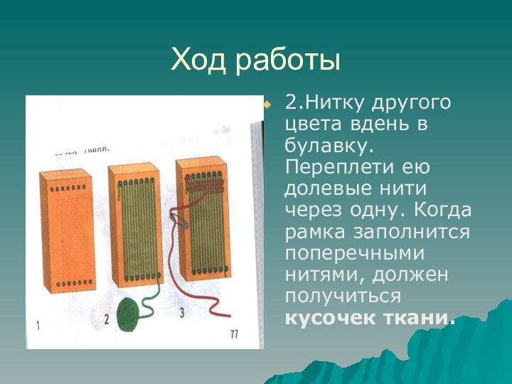 Ход работы2.Нитку другого цвета вдень в булавку. Переплети ею долевые нити через