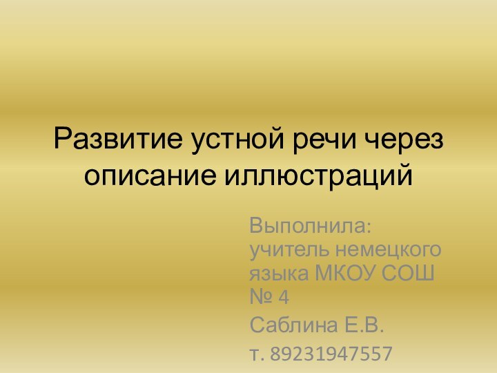 Развитие устной речи через описание иллюстрацийВыполнила: учитель немецкого языка МКОУ СОШ № 4 Саблина Е.В.т. 89231947557