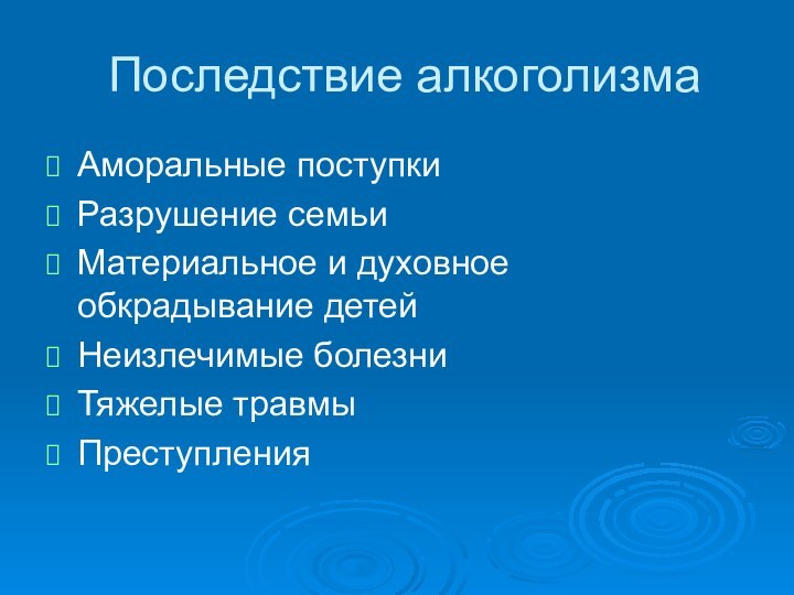 Последствие алкоголизма Аморальные поступкиРазрушение семьиМатериальное и духовное обкрадывание детейНеизлечимые болезниТяжелые травмыПреступления