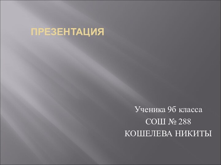 ПРЕЗЕНТАЦИЯУченика 9б класса СОШ № 288 КОШЕЛЕВА НИКИТЫ