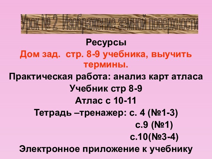 Ресурсы Дом зад. стр. 8-9 учебника, выучить термины.Практическая работа: анализ карт атласаУчебник