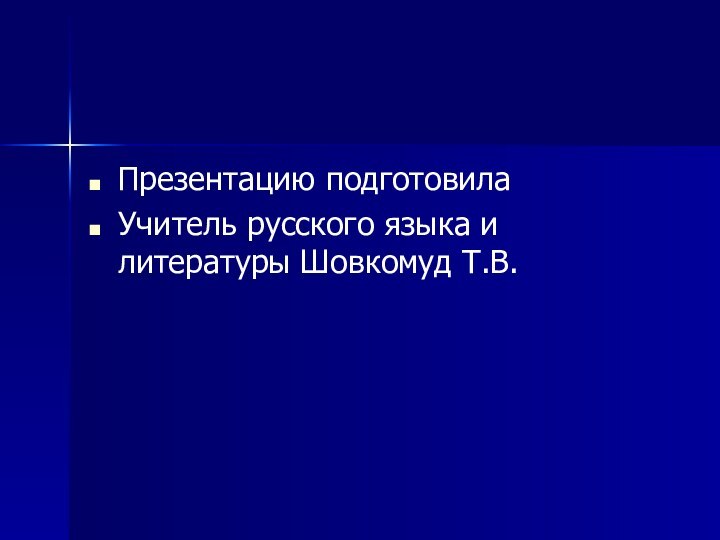 Презентацию подготовила Учитель русского языка и литературы Шовкомуд Т.В.