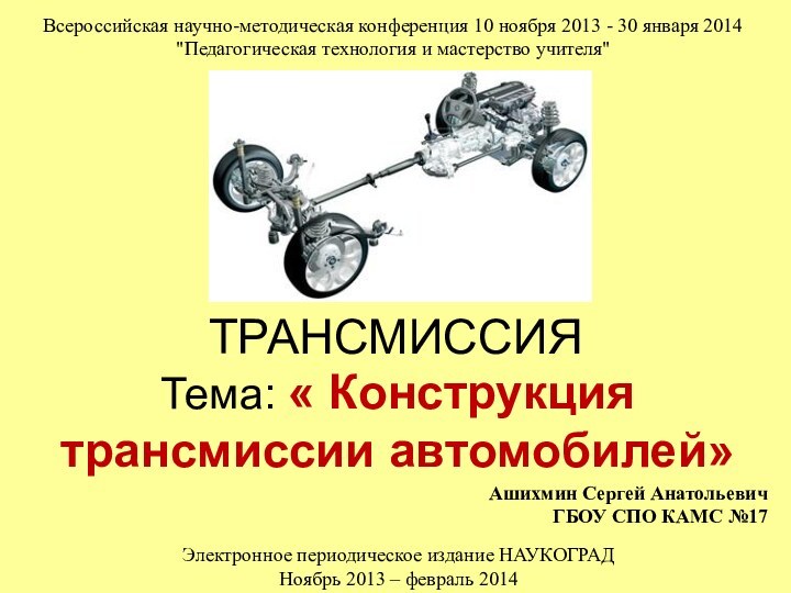 ТРАНСМИССИЯТема: « Конструкция трансмиссии автомобилей»Ашихмин Сергей Анатольевич  ГБОУ СПО КАМС