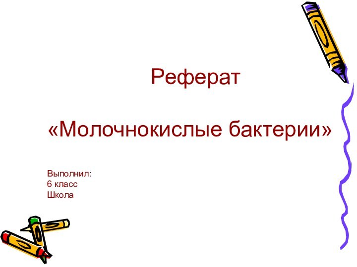 Реферат«Молочнокислые бактерии»Выполнил:6 классШкола