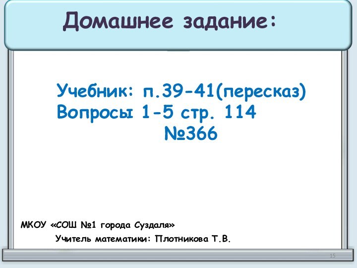 Домашнее задание:Учебник: п.39-41(пересказ)Вопросы 1-5 стр. 114№366МКОУ «СОШ №1 города Суздаля»Учитель математики: Плотникова Т.В.