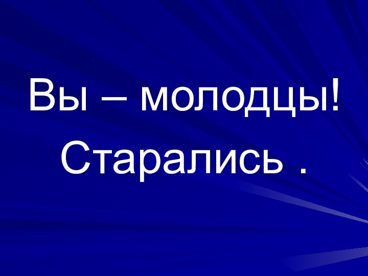 Вы – молодцы!Старались .