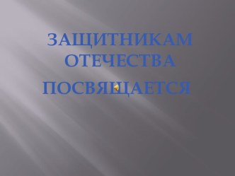 ЗАЩИТНИКАМ ОТЕЧЕСТВА. ПОСВЯЩАЕТСЯ