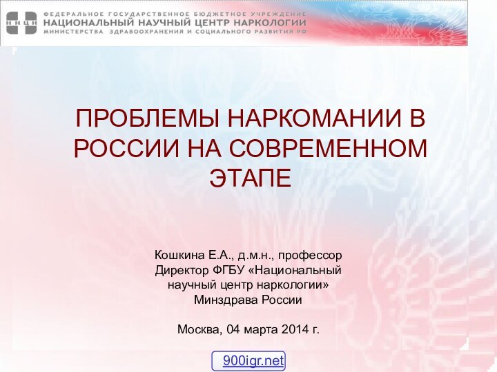 ПРОБЛЕМЫ НАРКОМАНИИ В РОССИИ НА СОВРЕМЕННОМ ЭТАПЕКошкина Е.А., д.м.н., профессор Директор ФГБУ