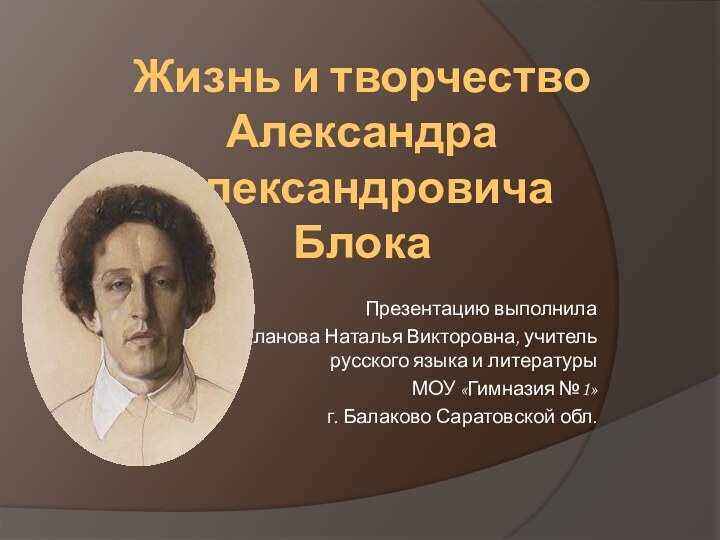 Жизнь и творчество Александра Александровича БлокаПрезентацию выполнила  Таланова Наталья Викторовна, учитель