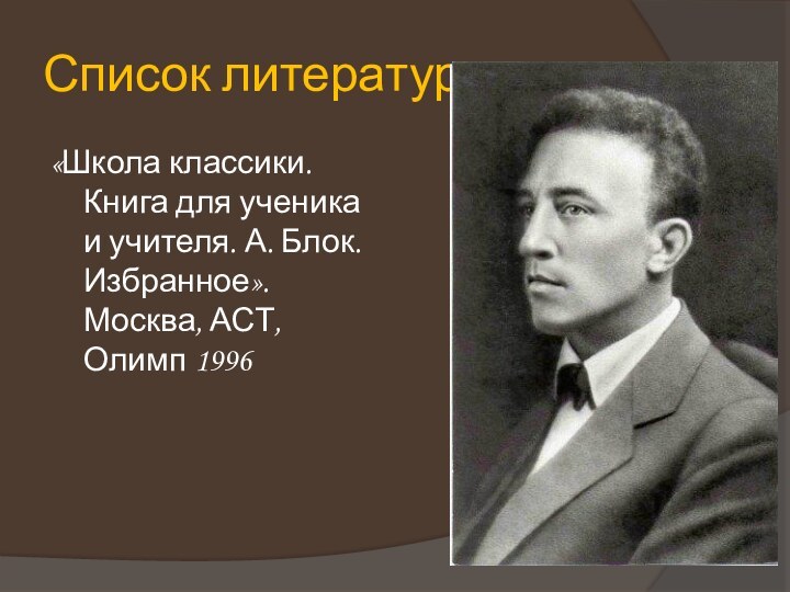 Список литературы«Школа классики. Книга для ученика и учителя. А. Блок. Избранное». Москва, АСТ, Олимп 1996