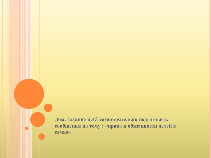 Дом. задание п.43 самостоятельно подготовить сообщения на тему : «права и обязанности детей в семье»