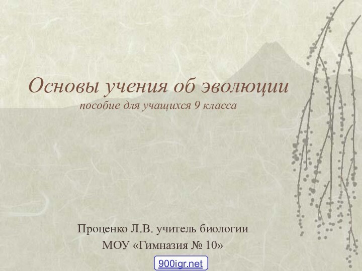 Основы учения об эволюции пособие для учащихся 9 классаПроценко Л.В. учитель биологии МОУ «Гимназия № 10»