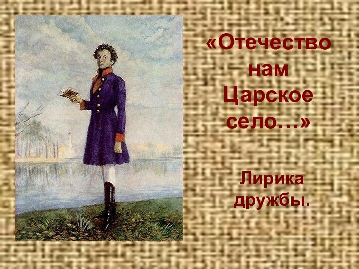 «Отечество нам     Царское село…»Лирика дружбы.