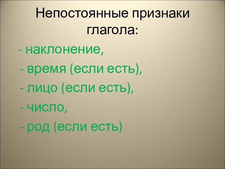 Непостоянные признаки глагола: - наклонение,  - время (если есть), - лицо