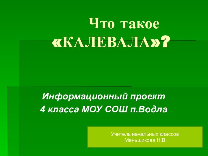 Что такое «КАЛЕВАЛА»?Информационный проект 4 класса МОУ СОШ п.ВодлаУчитель начальных классов Меньшикова Н.В.