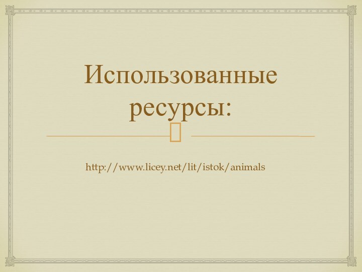 Использованные ресурсы:http://www.licey.net/lit/istok/animals