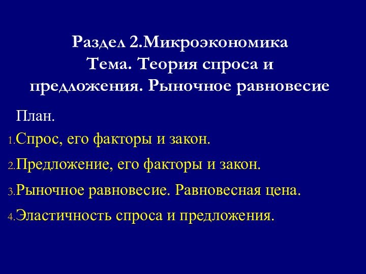 Раздел 2.Микроэкономика Тема. Теория спроса и предложения. Рыночное равновесиеПлан.Спрос, его факторы и