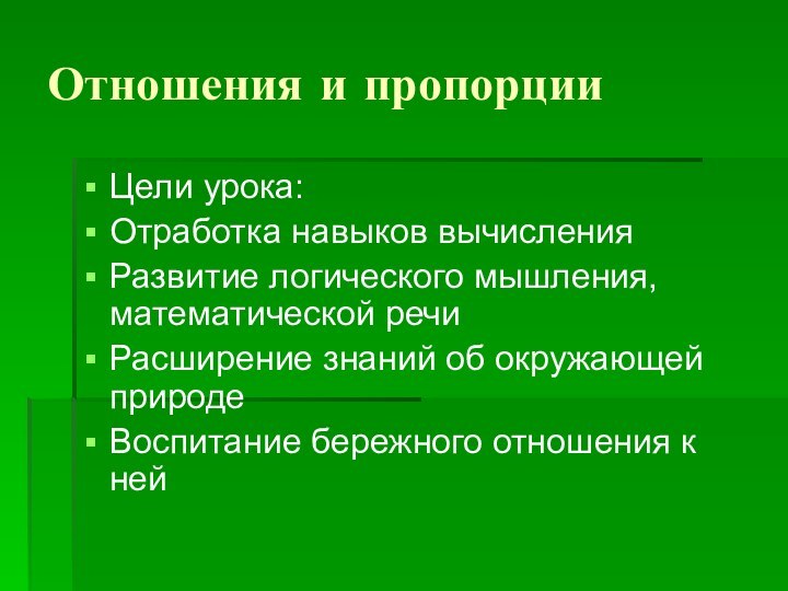 Отношения и пропорцииЦели урока:Отработка навыков вычисленияРазвитие логического мышления, математической речиРасширение знаний об