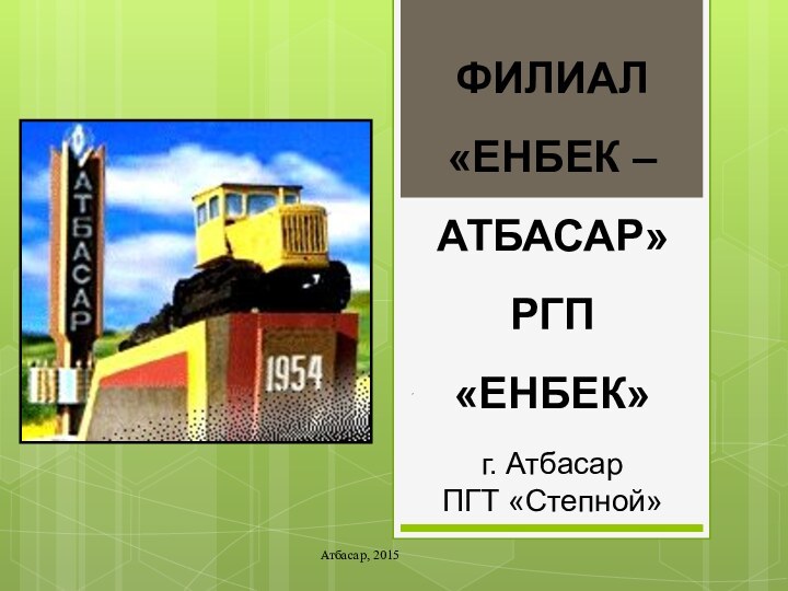 ,Атбасар, 2015ФИЛИАЛ«ЕНБЕК – АТБАСАР»РГП «ЕНБЕК»г. АтбасарПГТ «Степной»