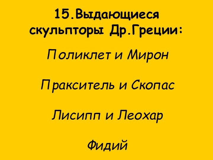 15.Выдающиеся скульпторы Др.Греции:Поликлет и МиронПракситель и СкопасЛисипп и ЛеохарФидий