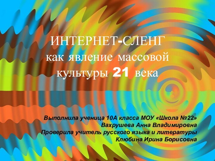 ИНТЕРНЕТ-СЛЕНГ как явление массовой культуры 21 века  Выполнила ученица 10А класса