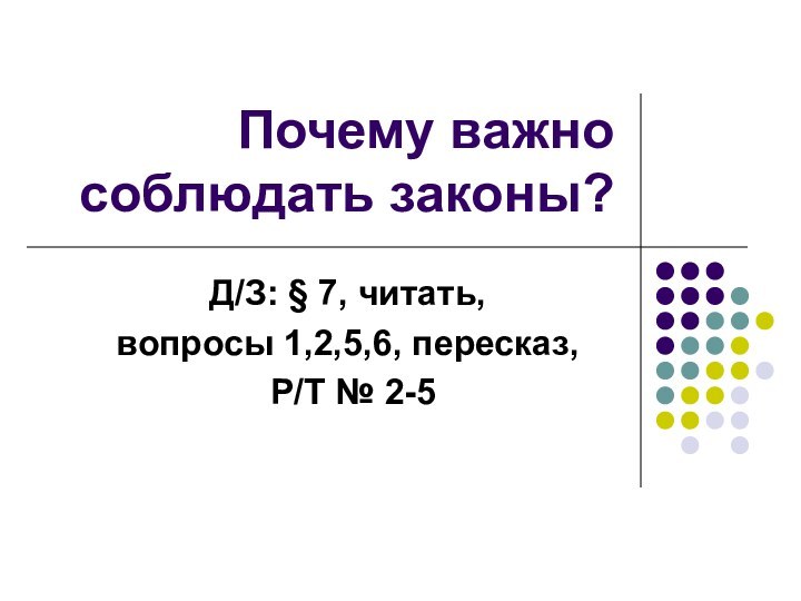 Почему важно соблюдать законы?Д/З: § 7, читать, вопросы 1,2,5,6, пересказ, Р/Т № 2-5