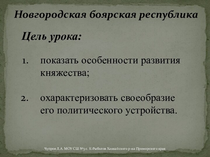 Новгородская боярская республикапоказать особенности развития княжества; охарактеризовать своеобразие его политического устройства.Цель урока:Чупров