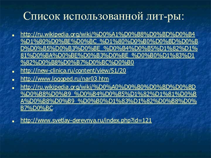 Список использованной лит-ры:http://ru.wikipedia.org/wiki/%D0%A1%D0%B8%D0%BD%D0%B4%D1%80%D0%BE%D0%BC_%D1%80%D0%B0%D0%BD%D0%BD%D0%B5%D0%B3%D0%BE_%D0%B4%D0%B5%D1%82%D1%81%D0%BA%D0%BE%D0%B3%D0%BE_%D0%B0%D1%83%D1%82%D0%B8%D0%B7%D0%BC%D0%B0 http://new-clinica.ru/content/view/51/20 http://www.logoped.ru/nar03.htm http://ru.wikipedia.org/wiki/%D0%A0%D0%B0%D0%BD%D0%BD%D0%B8%D0%B9_%D0%B4%D0%B5%D1%82%D1%81%D0%BA%D0%B8%D0%B9_%D0%B0%D1%83%D1%82%D0%B8%D0%B7%D0%BC http://www.svetlay-derevnya.ru/index.php?id=121