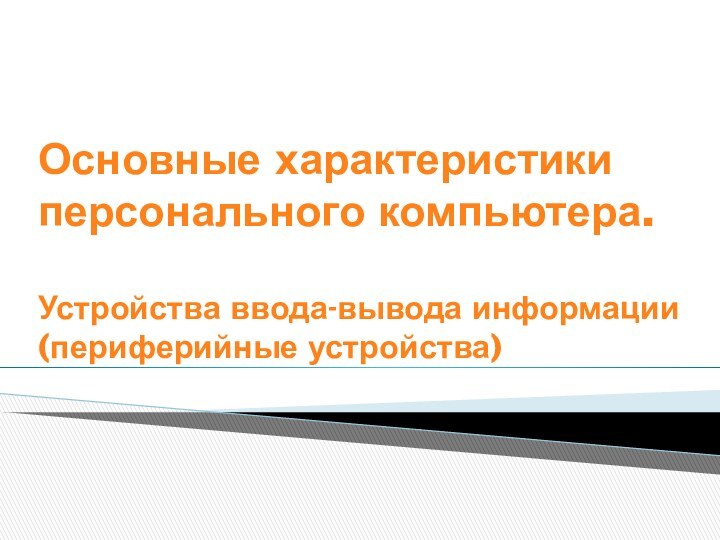 Основные характеристики персонального компьютера.   Устройства ввода-вывода информации (периферийные устройства)