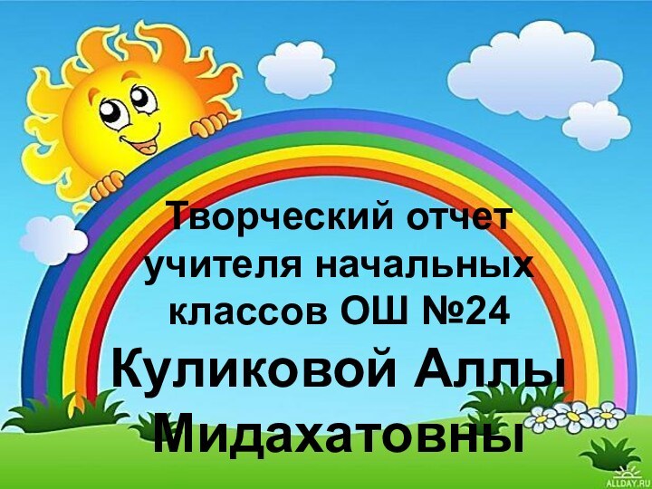 Творческий отчет учителя начальных классов ОШ №24 Куликовой Аллы Мидахатовны