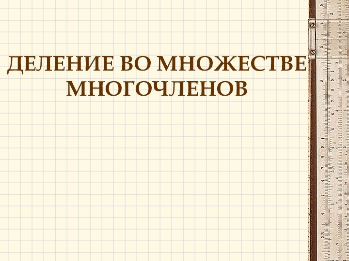 ДЕЛЕНИЕ ВО МНОЖЕСТВЕ МНОГОЧЛЕНОВ