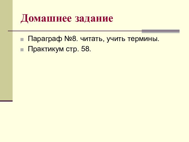 Домашнее заданиеПараграф №8. читать, учить термины.Практикум стр. 58.