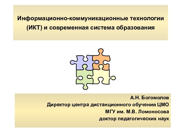 Информационно-коммуникационные технологии (ИКТ) и современная система образованияА.Н. БогомоловДиректор центра дистанционного обучения ЦМО