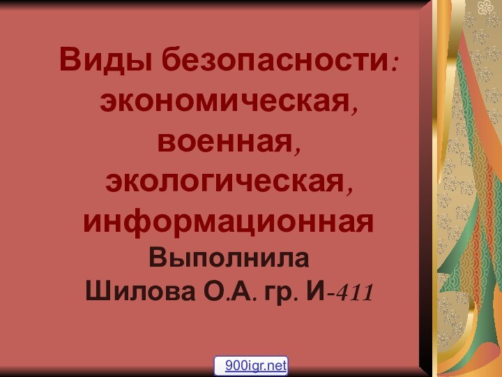 Виды безопасности: экономическая, военная, экологическая, информационная Выполнила Шилова О.А. гр. И-411