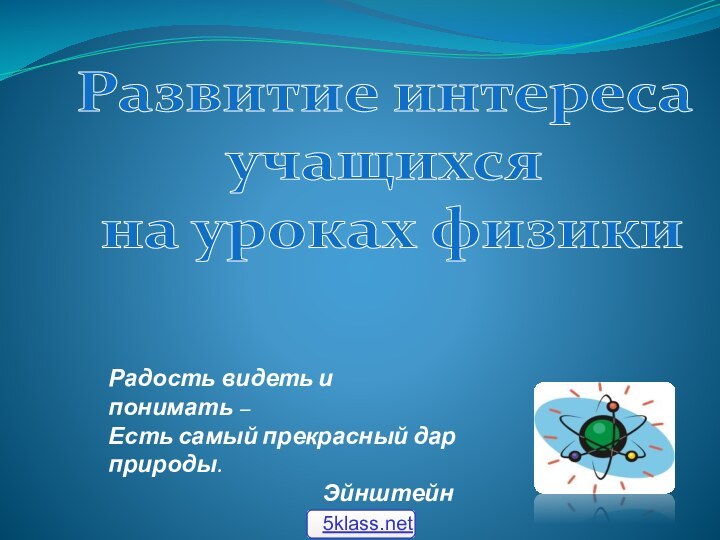 Развитие интереса учащихся на уроках физикиРадость видеть и понимать –Есть самый прекрасный