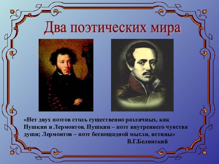 Два поэтических мира «Нет двух поэтов столь существенно различных, как Пушкин и