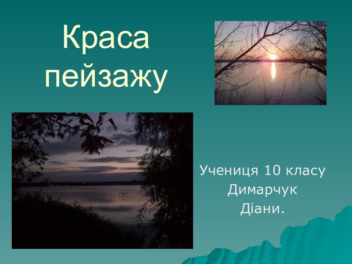 Краса   пейзажу Учениця 10 класу ДимарчукДіани.