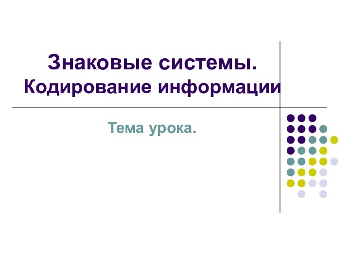 Знаковые системы. Кодирование информацииТема урока.