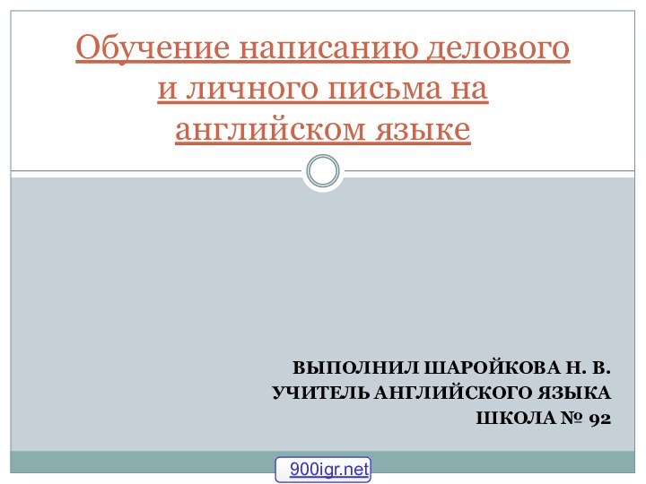 ВЫПОЛНИЛ ШАРОЙКОВА Н. В. УЧИТЕЛЬ АНГЛИЙСКОГО ЯЗЫКА ШКОЛА № 92Обучение написанию делового