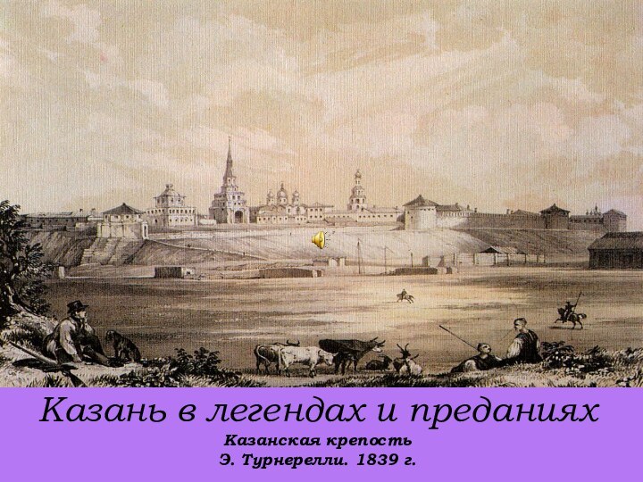 Казань в легендах и преданиях Казанская крепость Э. Турнерелли. 1839 г.