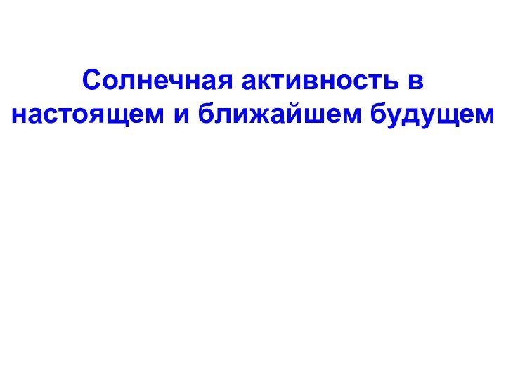 Солнечная активность в настоящем и ближайшем будущем