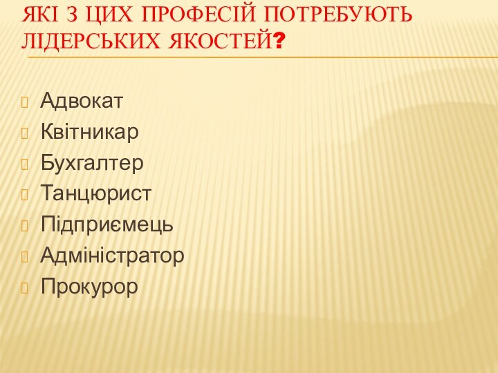 Які з цих професій потребують лідерських якостей? АдвокатКвітникарБухгалтерТанцюристПідприємецьАдміністраторПрокурор