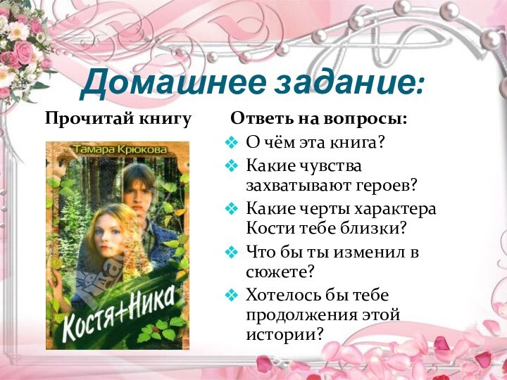 Домашнее задание:Прочитай книгуОтветь на вопросы:О чём эта книга?Какие чувства захватывают героев?Какие черты