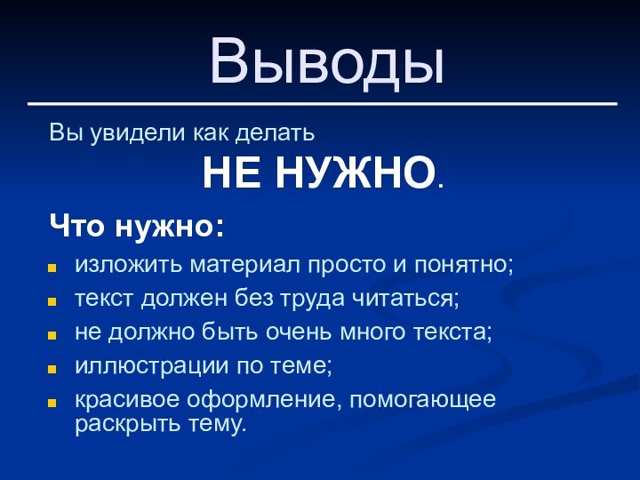 ВыводыВы увидели как делатьНЕ НУЖНО.Что нужно:изложить материал просто и понятно;текст должен без