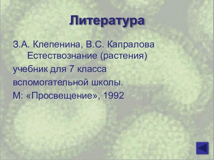 ЛитератураЗ.А. Клепенина, В.С. Капралова Естествознание (растения)учебник для 7 классавспомогательной школы.М: «Просвещение», 1992