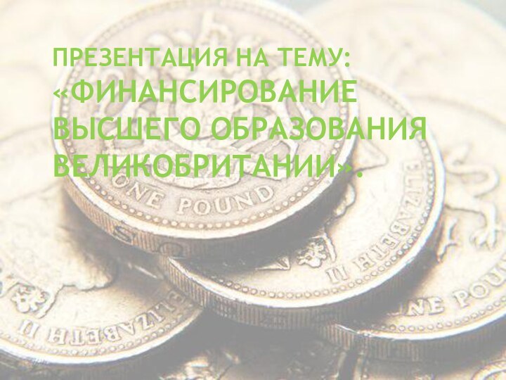 ПРЕЗЕНТАЦИЯ НА ТЕМУ:  «ФИНАНСИРОВАНИЕ  ВЫСШЕГО ОБРАЗОВАНИЯ ВЕЛИКОБРИТАНИИ».