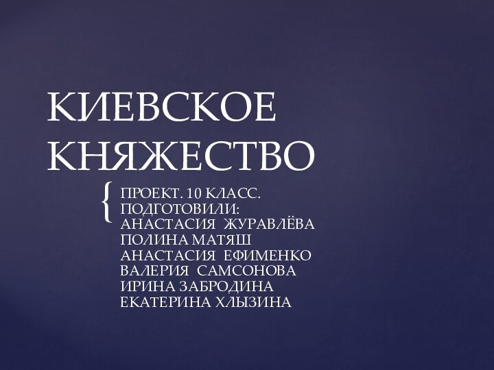 КИЕВСКОЕ КНЯЖЕСТВОПРОЕКТ. 10 КЛАСС.  ПОДГОТОВИЛИ:  АНАСТАСИЯ ЖУРАВЛЁВА ПОЛИНА МАТЯШ АНАСТАСИЯ